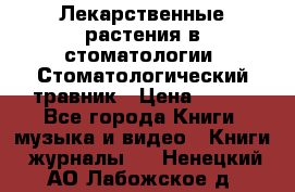 Лекарственные растения в стоматологии  Стоматологический травник › Цена ­ 456 - Все города Книги, музыка и видео » Книги, журналы   . Ненецкий АО,Лабожское д.